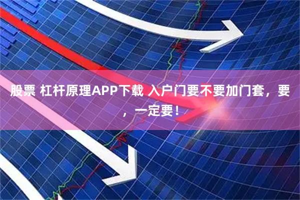 股票 杠杆原理APP下载 入户门要不要加门套，要，一定要！