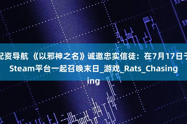 配资导航 《以邪神之名》诚邀忠实信徒：在7月17日于Steam平台一起召唤末日_游戏_Rats_Chasing
