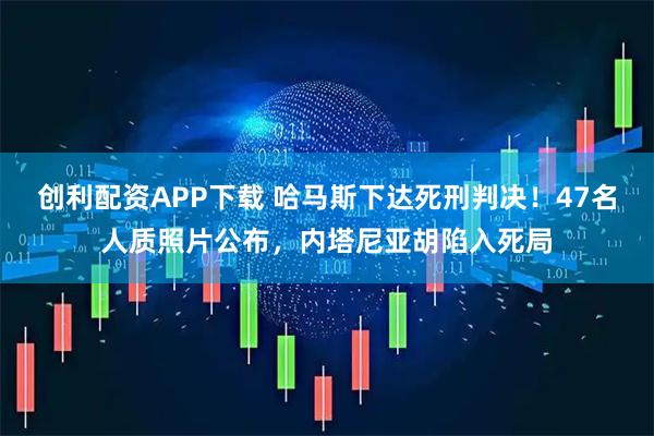 创利配资APP下载 哈马斯下达死刑判决！47名人质照片公布，内塔尼亚胡陷入死局