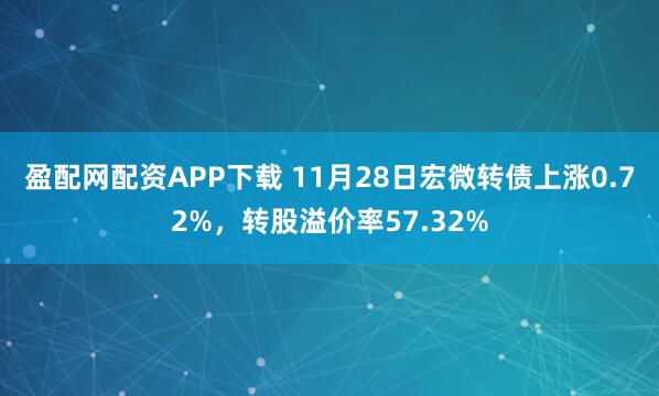 盈配网配资APP下载 11月28日宏微转债上涨0.72%，转股溢价率57.32%