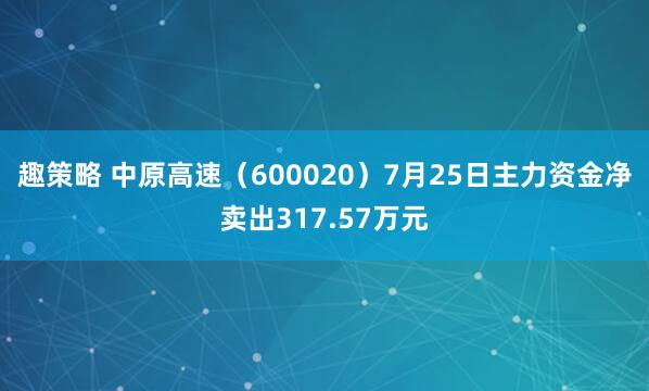 趣策略 中原高速（600020）7月25日主力资金净卖出317.57万元