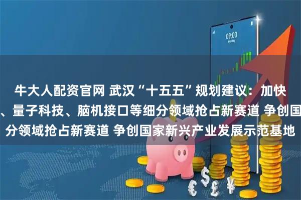 牛大人配资官网 武汉“十五五”规划建议：加快在具身智能、高端芯片、量子科技、脑机接口等细分领域抢占新赛道 争创国家新兴产业发展示范基地