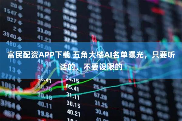 富民配资APP下载 五角大楼AI名单曝光，只要听话的，不要设限的