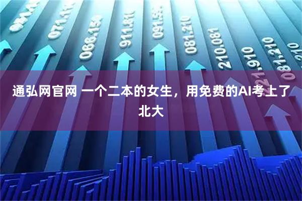 通弘网官网 一个二本的女生，用免费的AI考上了北大